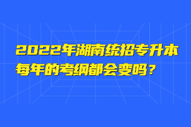2022年湖南統招專升本每年的考綱都會變嗎？