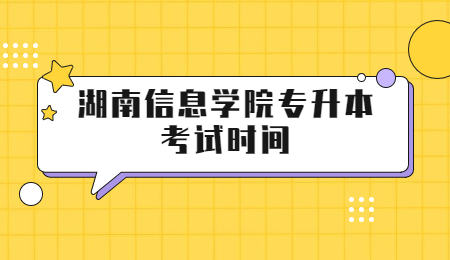 湖南信息學(xué)院專升本考試時(shí)間