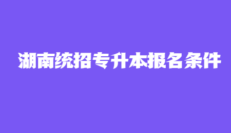 湖南統招專升本報名條件