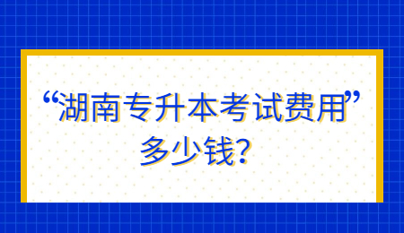 湖南專升本考試費(fèi)用