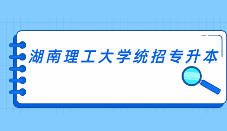 湖南理工大學統招專升本報名條件