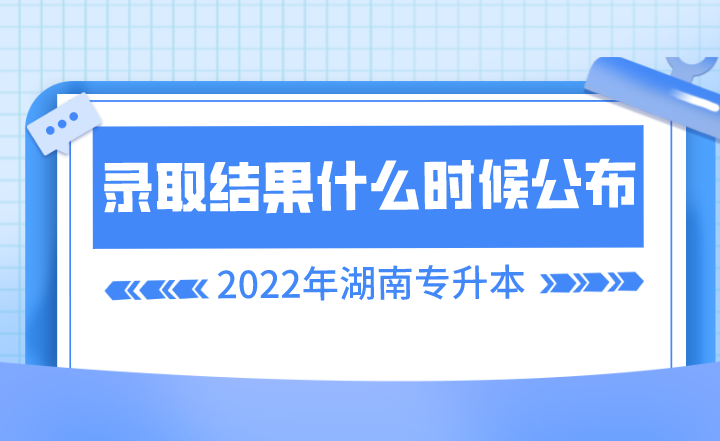 湖南專升本錄取結果什么時候公布？