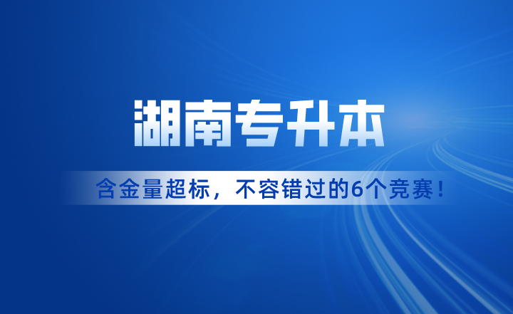 含金量超標！湖南專升本考試不容錯過的6個競賽！