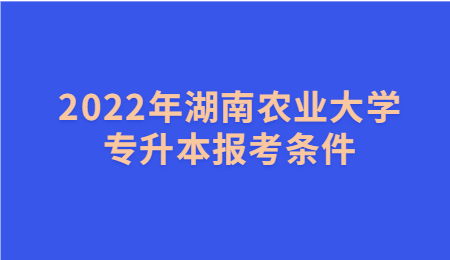 湖南農(nóng)業(yè)大學專升本報考條件