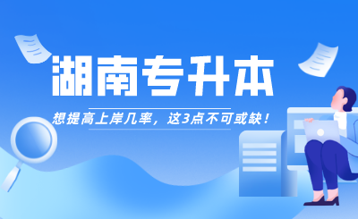 想提高湖南專升本上岸幾率，這3點不可或缺！