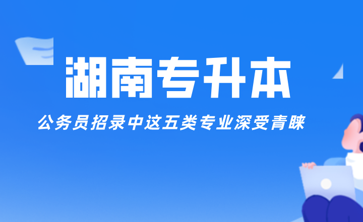 公務員招錄中這五類湖南專升本專業深受青睞