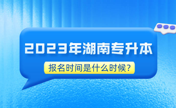 2023年湖南專升本報名時間是什么時候？