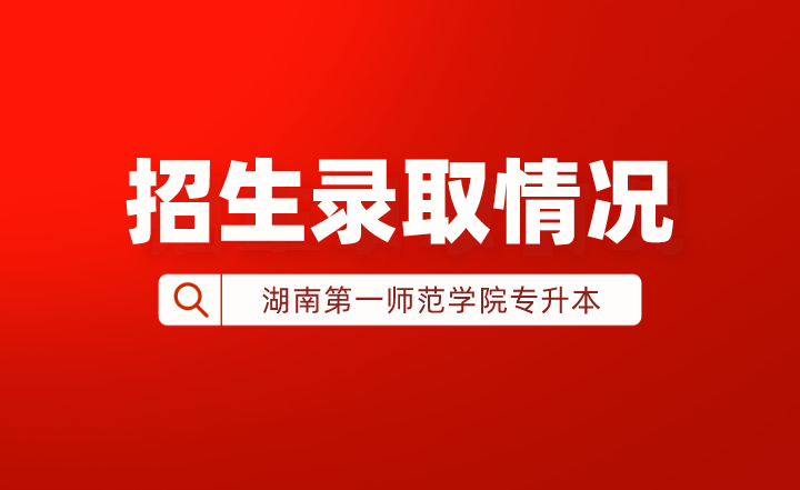 2022年湖南第一師范學院專升本招生錄取情況
