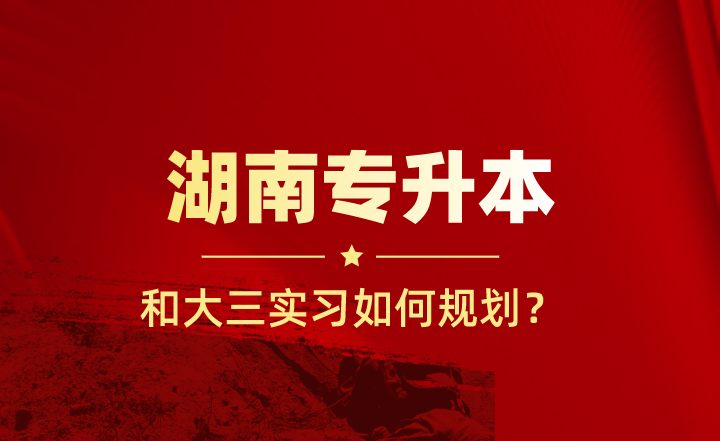 大三實(shí)習(xí)和湖南專升本如何規(guī)劃？