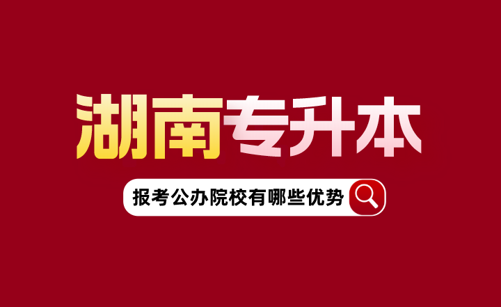 湖南專升本報(bào)考公辦院校有哪些優(yōu)勢(shì)？