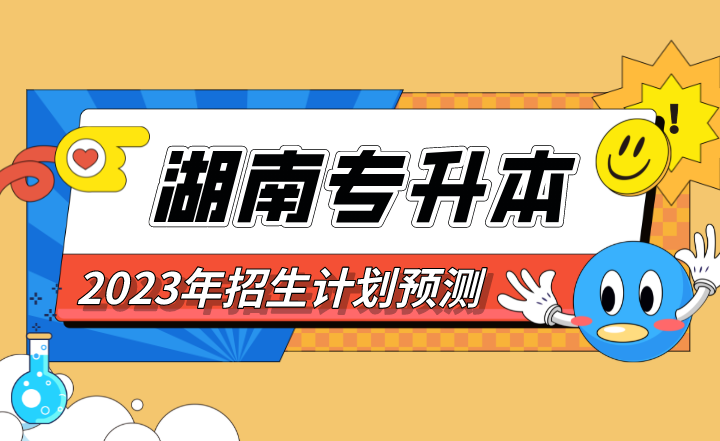 2023年湖南專升本招生計劃預測，僅供2023年考生參考