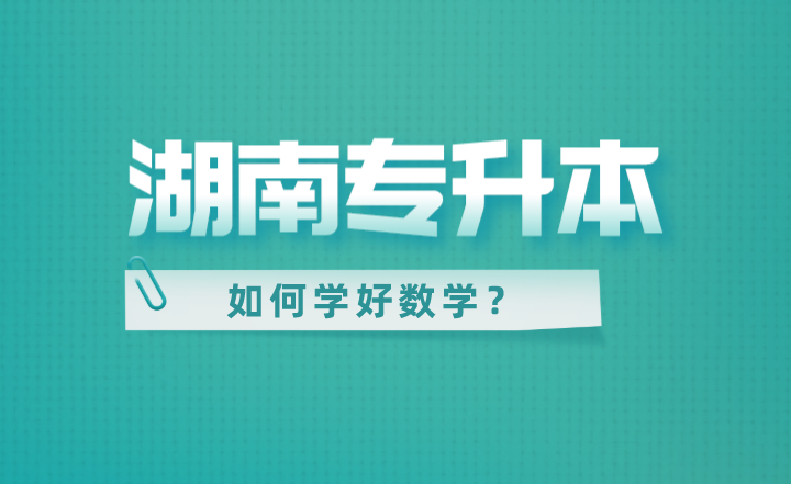 湖南專升本如何學好數學？零基礎也能拿高分