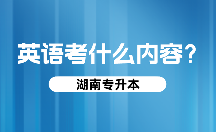 湖南專升本英語(yǔ)考什么內(nèi)容？