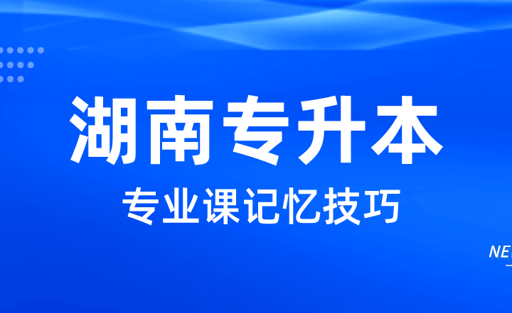 2023年湖南專升本專業(yè)課記憶技巧，這四點(diǎn)助你高分
