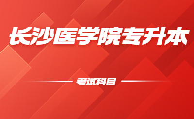 長沙醫學院位于湖南省省會長沙市，是2005年3月經教育部批準成立的全國第一所民辦醫學本科普通高等院校。小編給大家整理了一下長沙醫學院專升本考試科目