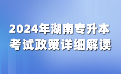 2024年湖南專升本考試政策詳細解讀！（含公共課考試大綱）