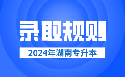 2024年湖南專升本錄取規(guī)則公布
