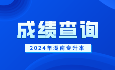 2024年湖南專(zhuān)升本成績(jī)查詢時(shí)間及入口