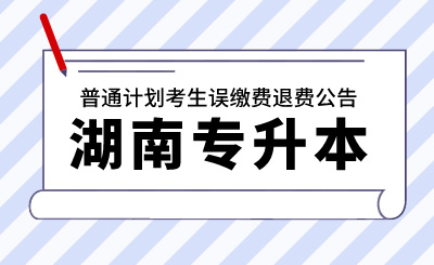 2024年湖南財(cái)政經(jīng)濟(jì)學(xué)院專(zhuān)升本考試普通計(jì)劃考生誤繳費(fèi)退費(fèi)公告