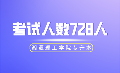2024年湘潭理工學院專升本考試人數(shù)728人！