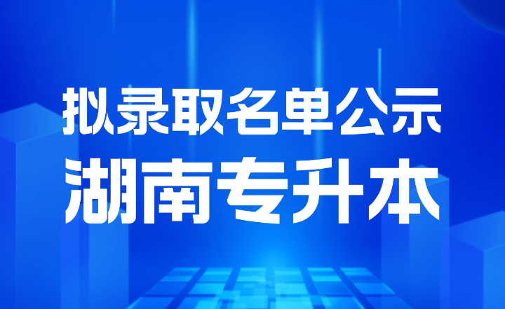 2024年湖南城市學院專升本考試擬錄取名單公示