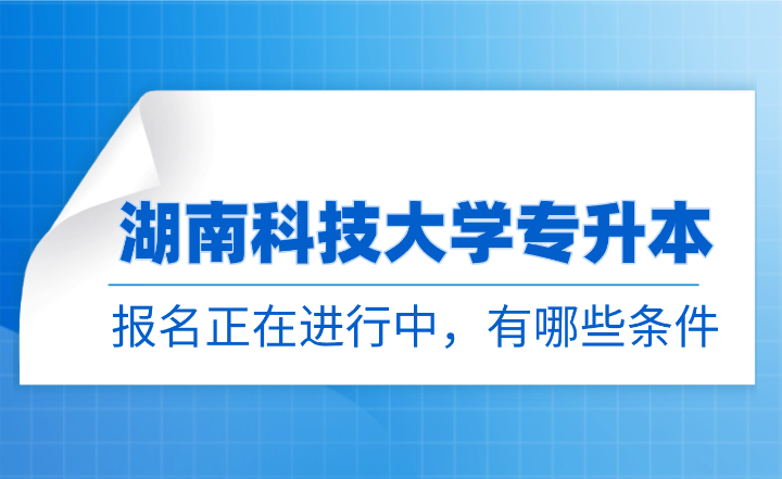 【“雙一流”大學】湖南科技大學專升本報名正在進行中，有哪些條件