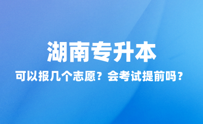 湖南專升本可以報幾個志愿？會考試提前嗎？