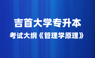 2024年吉首大學(xué)專(zhuān)升本考試大綱《管理學(xué)原理》
