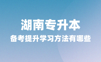 湖南專升本備考中能夠提升學(xué)習(xí)方法有哪些？