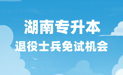 湖南專升本退役士兵免試機(jī)會(huì)千萬(wàn)不要錯(cuò)過(guò)