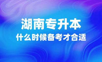 湖南專升本什么時(shí)候備考才合適？