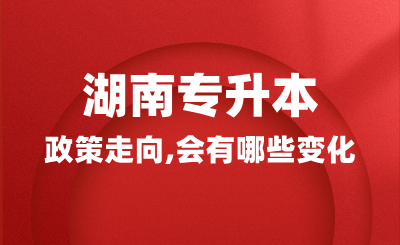 2025年湖南專升本政策走向，會有哪些變化？