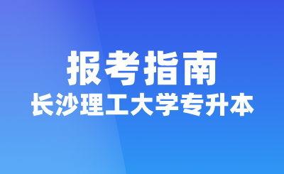 2025年長沙理工大學專升本報考指南