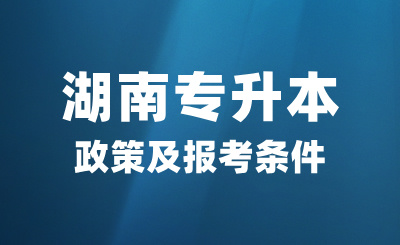 2025年湖南專升本政策及報考條件是什么