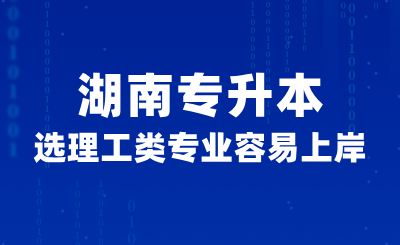 湖南專升本選理工類專業(yè)容易上岸？