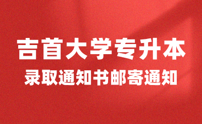 關(guān)于2024年吉首大學專升本錄取通知書郵寄的通知（附專升本新生指南）