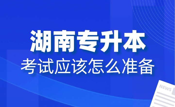 2025年湖南專(zhuān)升本考試應(yīng)該怎么準(zhǔn)備？