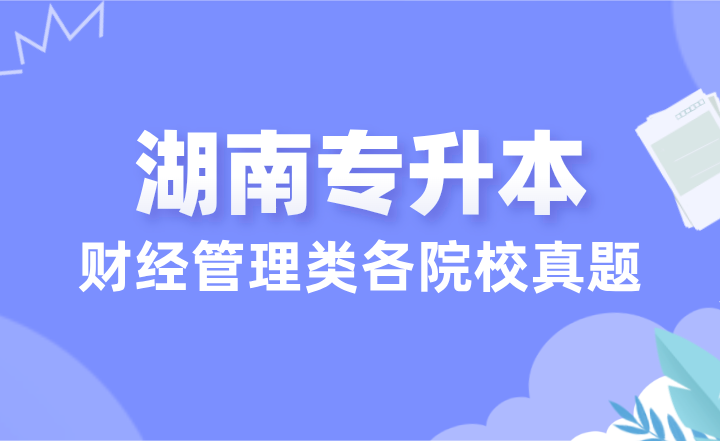 24年湖南專升本財經(jīng)管理類各院校真題匯總（學(xué)生回憶版）