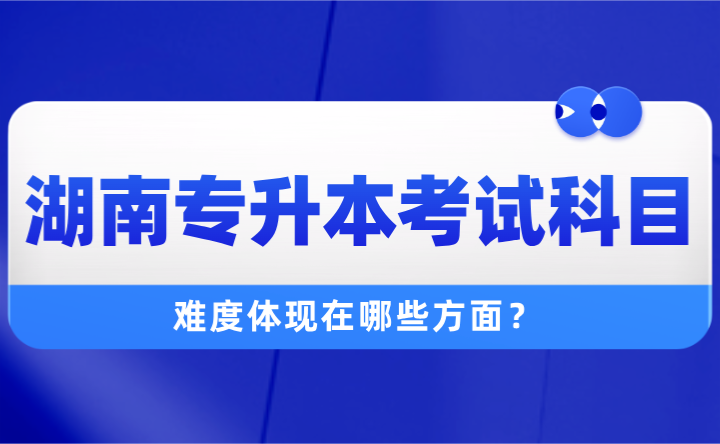 2025年湖南專升本考試科目有哪些？難度體現在哪些方面？