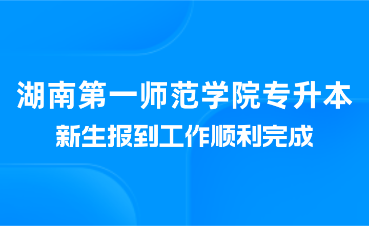 湖南第一師范學(xué)院專升本新生報到工作順利完成（美術(shù)與設(shè)計學(xué)院）