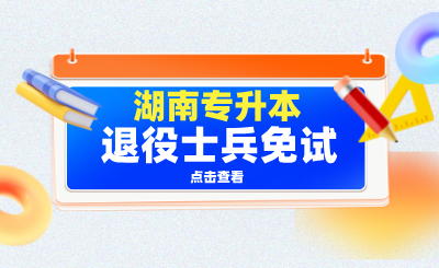 搞懂湖南專升本退役士兵免試，就這一篇！