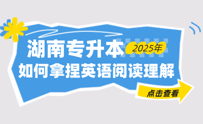 如何拿捏湖南專升本英語閱讀理解？全是干貨！
