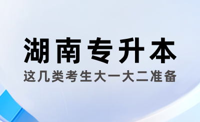 這幾類考生大一大二準備湖南專升本考試最好！