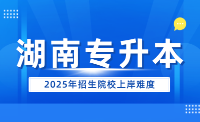 2025年湖南專升本招生院校上岸難度（47所）