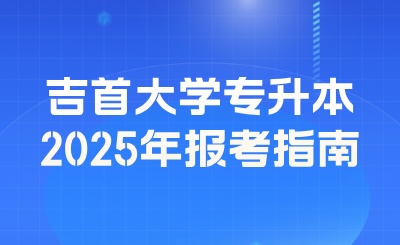 2025年吉首大學(xué)專(zhuān)升本報(bào)考指南