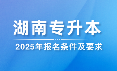 2025年湖南專升本報(bào)名條件及要求是什么？
