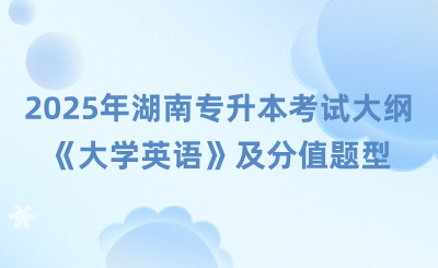 2025年湖南專升本考試大綱《大學(xué)英語》及分值題型有哪些？