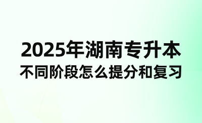 2025年湖南專升本不同階段怎么提分和復習？
