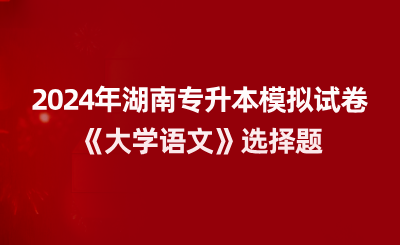 2024年湖南專升本模擬試卷《大學語文》選擇題