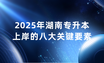 2025年湖南專升本上岸的八大關鍵要素
